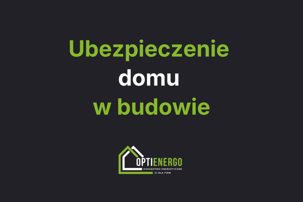 Ubezpieczenie domu w budowie – ile kosztuje, co obejmuje i kiedy warto je kupić?